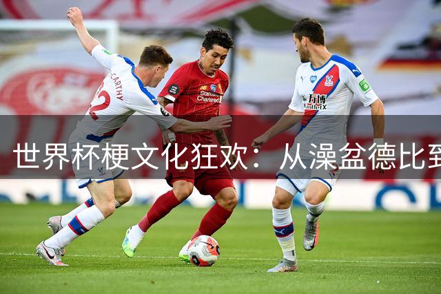 世界杯梗文化狂欢：从澡盆德比到玄学对轰的足球盛宴